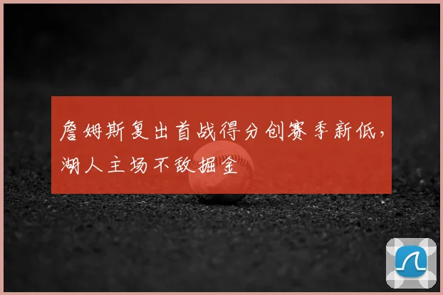詹姆斯复出首战得分创赛季新低,湖人主场不敌掘金