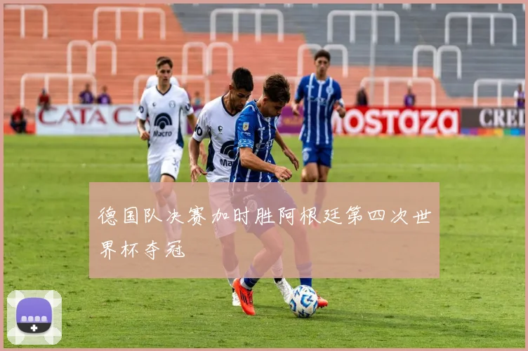 德国队决赛加时胜阿根廷第四次世界杯夺冠