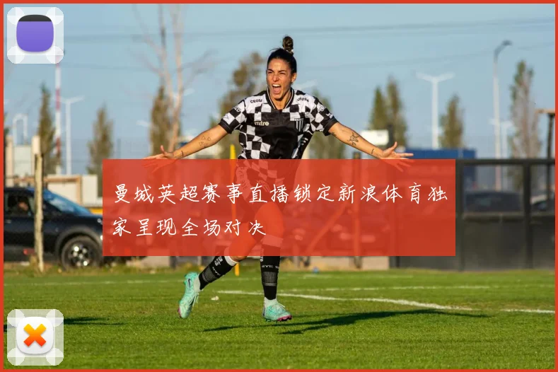 曼城英超赛事直播锁定新浪体育独家呈现全场对决