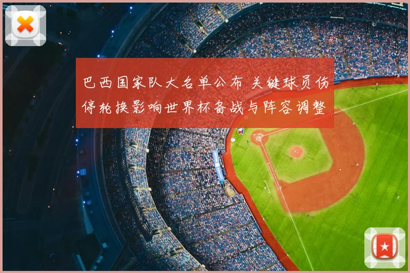 巴西国家队大名单公布 关键球员伤停轮换影响世界杯备战与阵容调整
