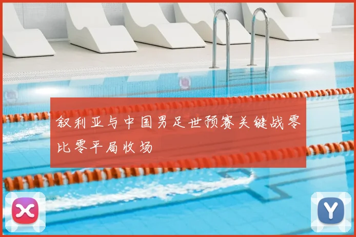 叙利亚与中国男足世预赛关键战零比零平局收场