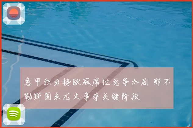 意甲积分榜欧冠席位竞争加剧 那不勒斯国米尤文争夺关键阶段