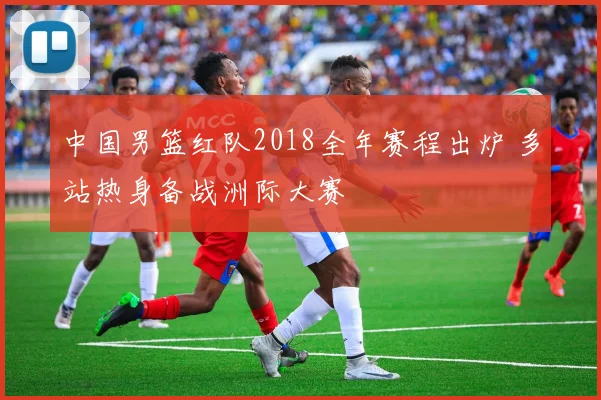 中国男篮红队2018全年赛程出炉 多站热身备战洲际大赛