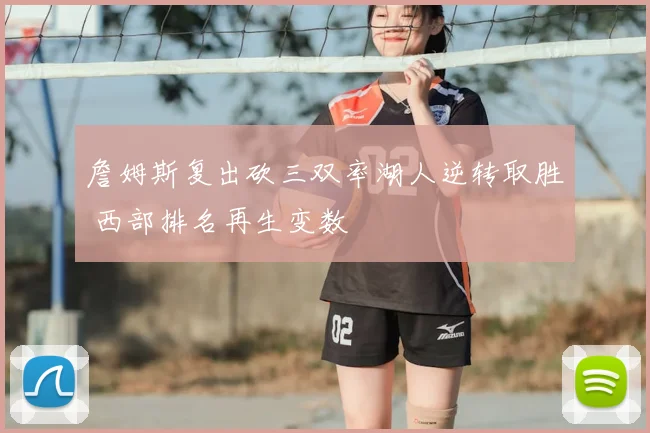 詹姆斯复出砍三双率湖人逆转取胜 西部排名再生变数