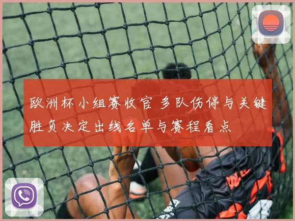 欧洲杯小组赛收官 多队伤停与关键胜负决定出线名单与赛程看点