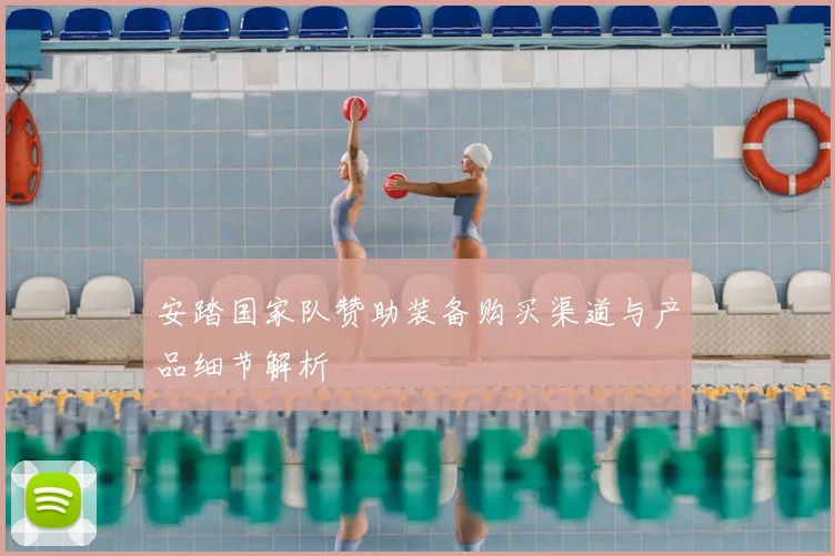 安踏国家队赞助装备购买渠道与产品细节解析