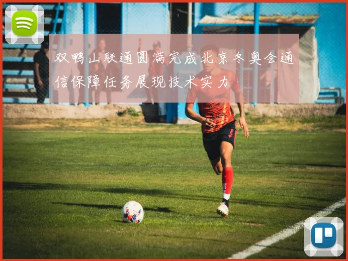 双鸭山联通圆满完成北京冬奥会通信保障任务展现技术实力