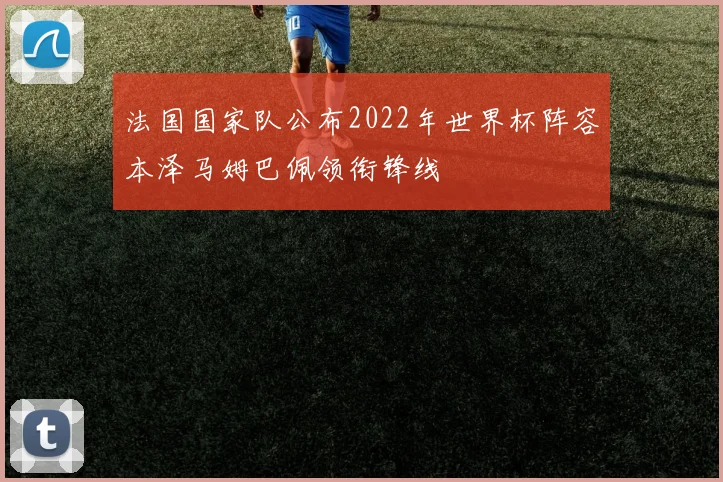 法国国家队公布2022年世界杯阵容本泽马姆巴佩领衔锋线