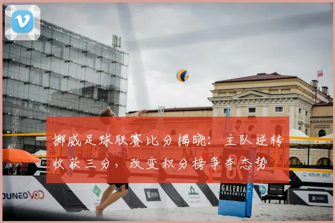 挪威足球联赛比分揭晓:主队逆转收获三分,改变积分榜争夺态势