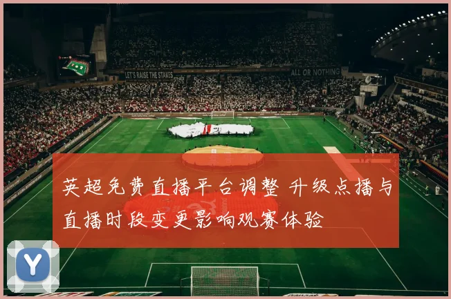 英超免费直播平台调整 升级点播与直播时段变更影响观赛体验