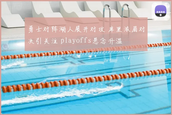 勇士对阵湖人展开对攻 库里浓眉对决引关注 playoffs悬念升温