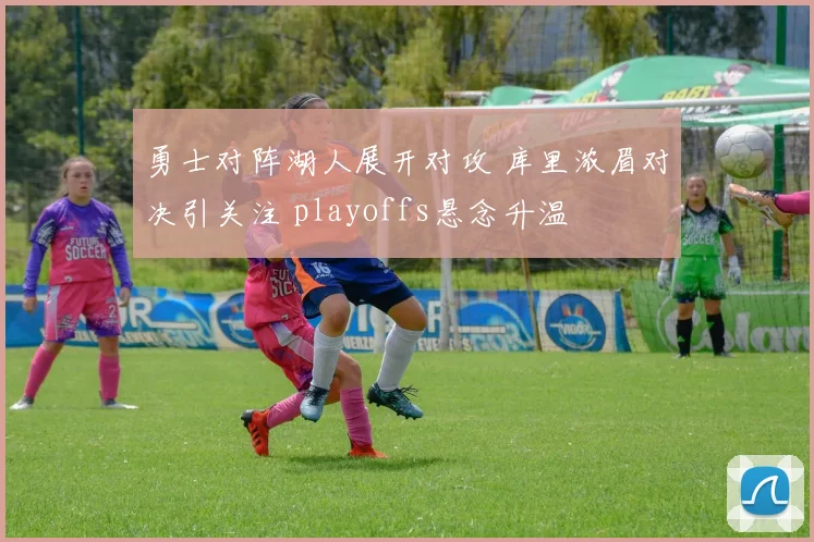 勇士对阵湖人展开对攻 库里浓眉对决引关注 playoffs悬念升温