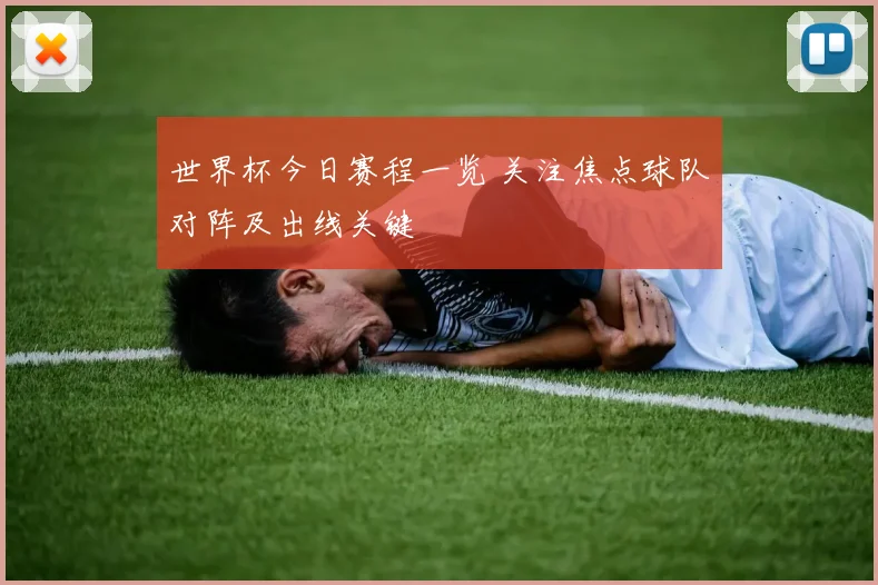 世界杯今日赛程一览 关注焦点球队对阵及出线关键