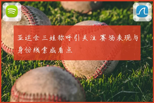 亚运会三娃称呼引关注 赛场表现与身份线索成看点