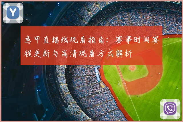 意甲直播线观看指南：赛事时间赛程更新与高清观看方式解析