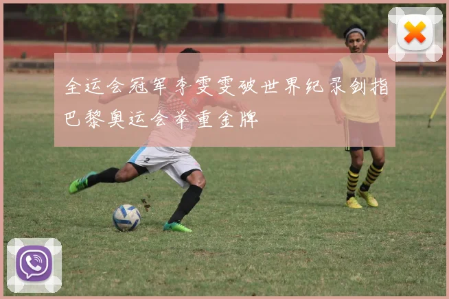 全运会冠军李雯雯破世界纪录剑指巴黎奥运会举重金牌