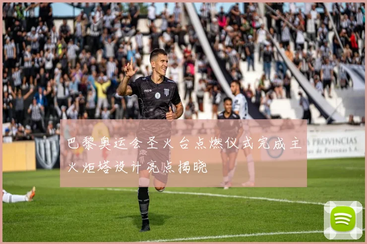 巴黎奥运会圣火台点燃仪式完成主火炬塔设计亮点揭晓