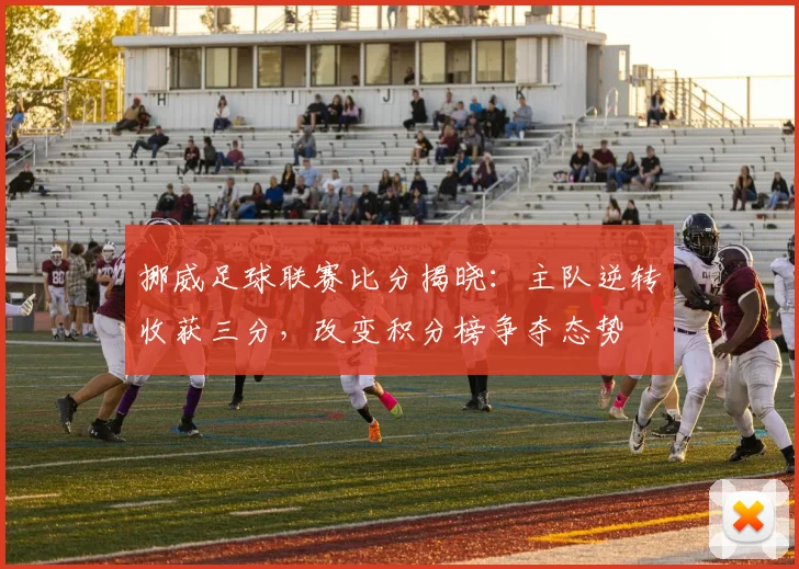 挪威足球联赛比分揭晓:主队逆转收获三分,改变积分榜争夺态势