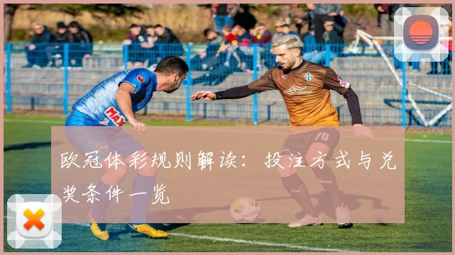 欧冠体彩规则解读:投注方式与兑奖条件一览