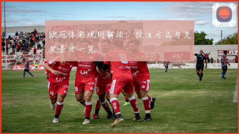 欧冠体彩规则解读:投注方式与兑奖条件一览