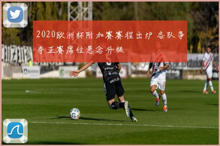2020欧洲杯附加赛赛程出炉 各队争夺正赛席位悬念升级