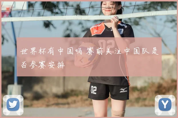 世界杯有中国吗 赛前关注中国队是否参赛安排