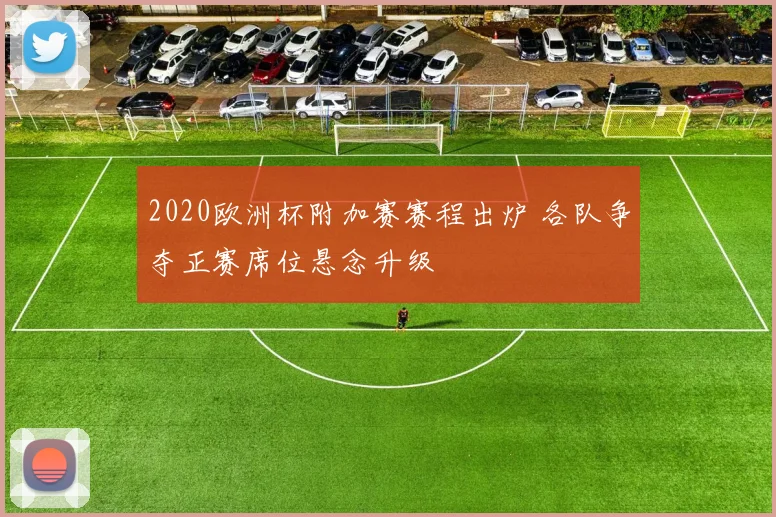 2020欧洲杯附加赛赛程出炉 各队争夺正赛席位悬念升级